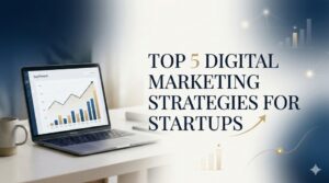Top 5 Digital Marketing Strategies for Startups